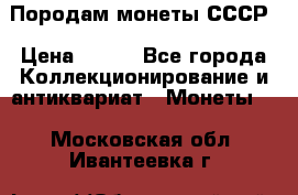 Породам монеты СССР › Цена ­ 300 - Все города Коллекционирование и антиквариат » Монеты   . Московская обл.,Ивантеевка г.